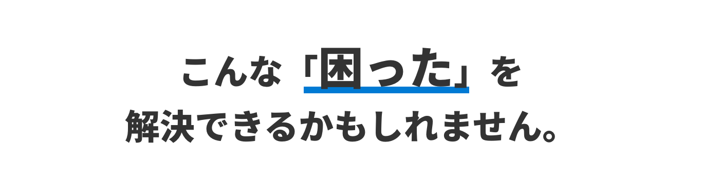 こんな困ったを解決できるかもしれません。