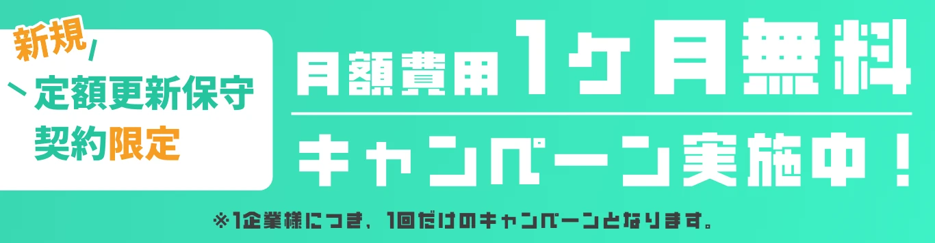 新規定額更新保守契約限定 月額費用1ヶ月無料キャンペーン実施中! ※1企業様につき、1回だけのキャンペーンとなります。
